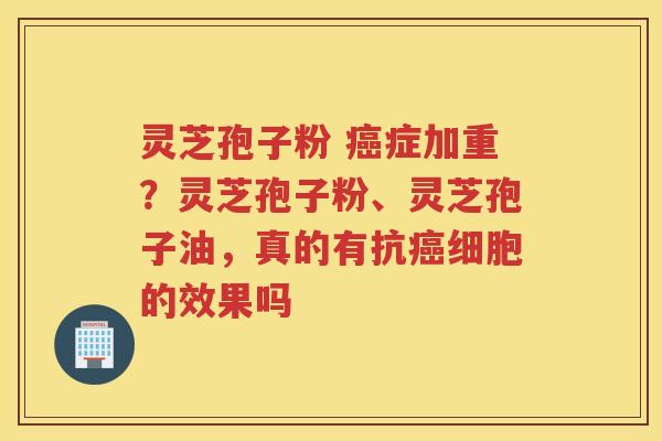 灵芝孢子粉 症加重?灵芝孢子粉、灵芝孢子油,真的有抗细胞的效果吗 灵芝孢子粉 症加重?灵芝孢子粉、灵芝孢子油,真的有抗细胞的效果吗
