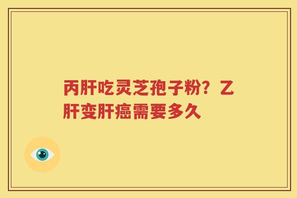 丙吃灵芝孢子粉？变需要多久