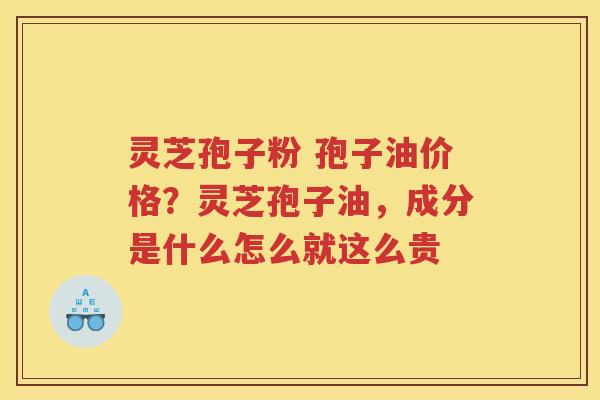 灵芝孢子粉 孢子油价格?灵芝孢子油,成分是什么怎么就这么贵 灵芝孢子粉 孢子油价格?灵芝孢子油,成分是什么怎么就这么贵
