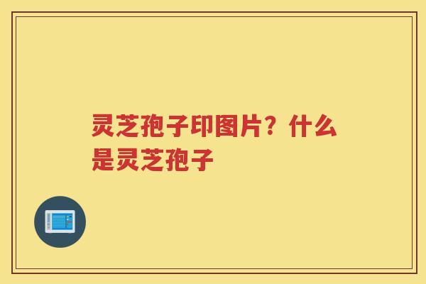 灵芝孢子印图片？什么是灵芝孢子