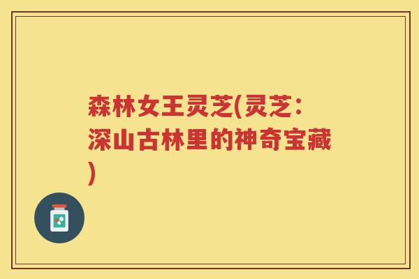 森林女王灵芝(灵芝：深山古林里的神奇宝藏)