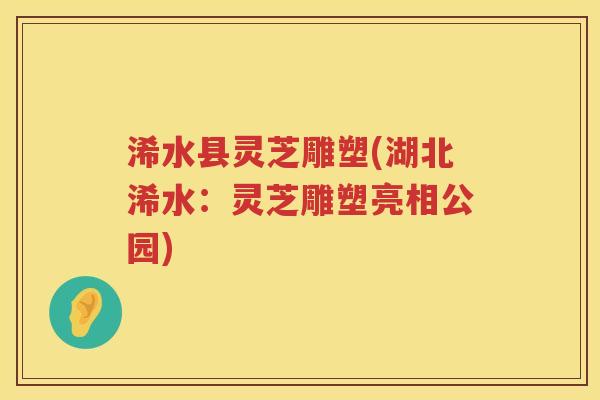 浠水县灵芝雕塑(湖北浠水：灵芝雕塑亮相公园)