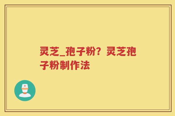 灵芝_孢子粉？灵芝孢子粉制作法