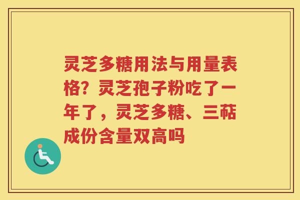 灵芝多糖用法与用量表格？灵芝孢子粉吃了一年了，灵芝多糖、三萜成份含量双高吗
