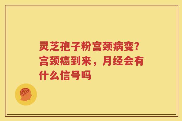 灵芝孢子粉宫颈变？宫颈到来，会有什么信号吗