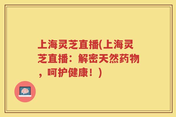 上海灵芝直播(上海灵芝直播：解密天然，呵护健康！)