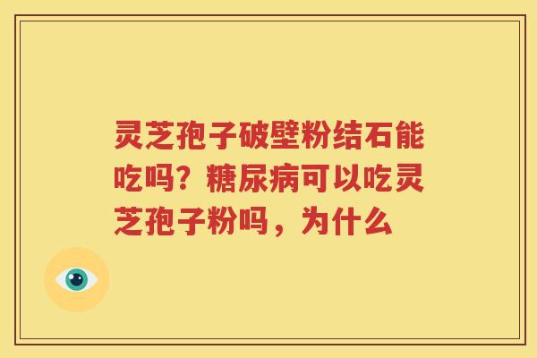 灵芝孢子破壁粉结石能吃吗？可以吃灵芝孢子粉吗，为什么