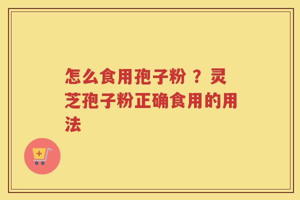 怎么食用孢子粉 ?灵芝孢子粉正确食用的用法 怎么食用孢子粉 ?灵芝孢子粉正确食用的用法