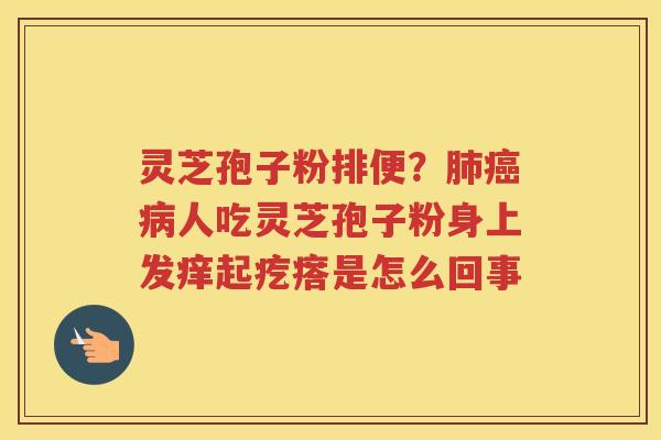 灵芝孢子粉排便？人吃灵芝孢子粉身上发痒起疙瘩是怎么回事