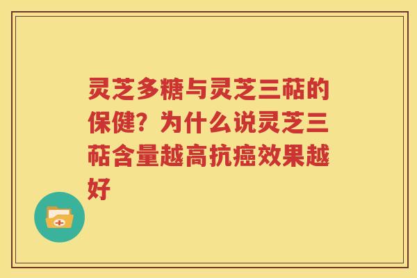 灵芝多糖与灵芝三萜的保健？为什么说灵芝三萜含量越高抗效果越好