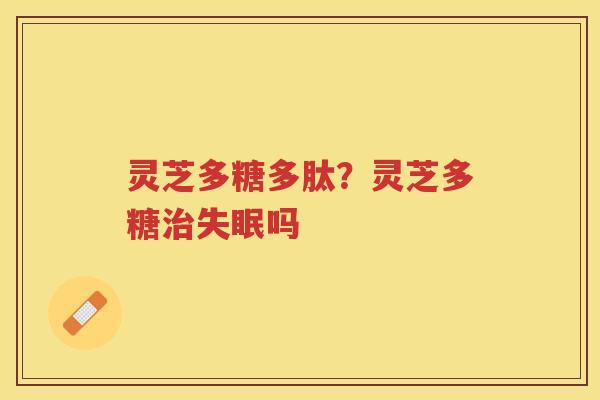 灵芝多糖多肽？灵芝多糖吗