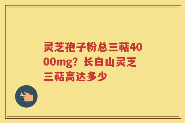 灵芝孢子粉总三萜4000mg?长白山灵芝三萜高达多少 灵芝孢子粉总三萜4000mg?长白山灵芝三萜高达多少