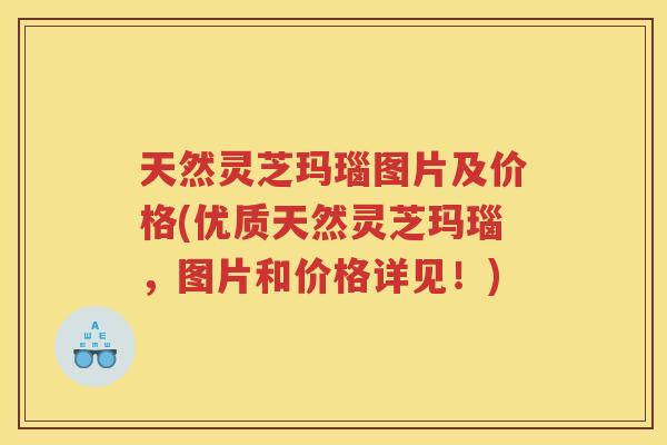 天然灵芝玛瑙图片及价格(优质天然灵芝玛瑙，图片和价格详见！)