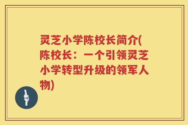 灵芝小学陈校长简介(陈校长：一个引领灵芝小学转型升级的领军人物)