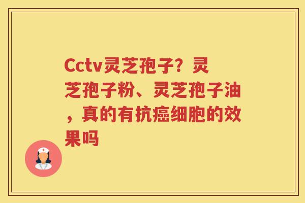 Cctv灵芝孢子?灵芝孢子粉、灵芝孢子油,真的有抗细胞的效果吗 Cctv灵芝孢子?灵芝孢子粉、灵芝孢子油,真的有抗细胞的效果吗