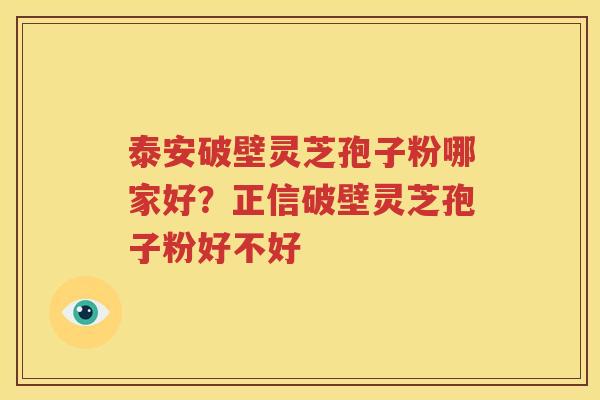 泰安破壁灵芝孢子粉哪家好？正信破壁灵芝孢子粉好不好