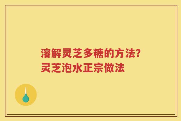 溶解灵芝多糖的方法？灵芝泡水正宗做法
