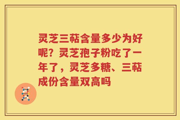 灵芝三萜含量多少为好呢？灵芝孢子粉吃了一年了，灵芝多糖、三萜成份含量双高吗