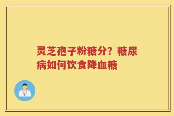 灵芝孢子粉糖分？如何饮食降