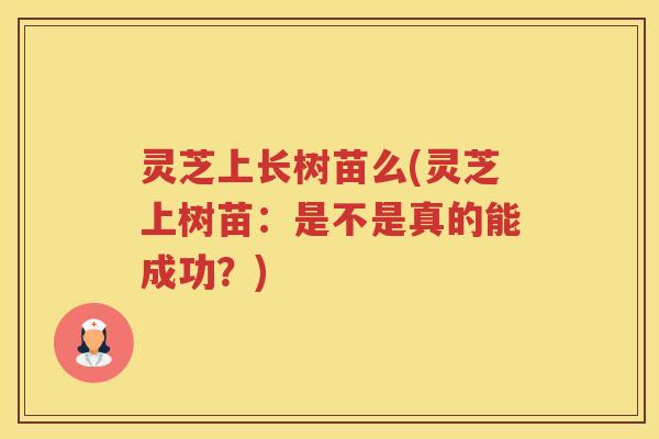 灵芝上长树苗么(灵芝上树苗：是不是真的能成功？)