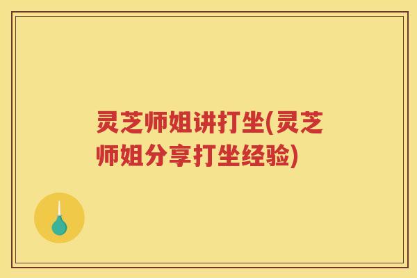 灵芝师姐讲打坐(灵芝师姐分享打坐经验)