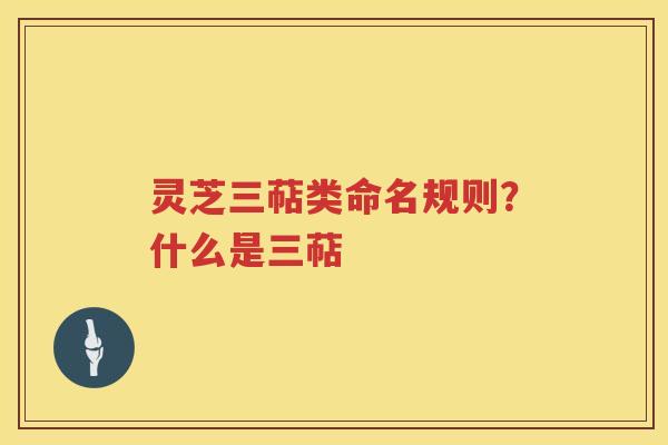 灵芝三萜类命名规则?什么是三萜 灵芝三萜类命名规则?什么是三萜