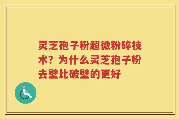 灵芝孢子粉超微粉碎技术?为什么灵芝孢子粉去壁比破壁的更好 灵芝孢子粉超微粉碎技术?为什么灵芝孢子粉去壁比破壁的更好