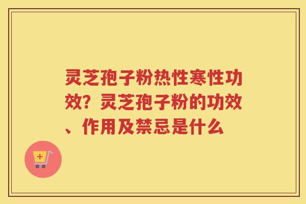 灵芝孢子粉热性寒性功效?灵芝孢子粉的功效、作用及禁忌是什么 灵芝孢子粉热性寒性功效?灵芝孢子粉的功效、作用及禁忌是什么