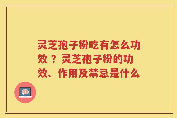 灵芝孢子粉吃有怎么功效 ?灵芝孢子粉的功效、作用及禁忌是什么 灵芝孢子粉吃有怎么功效 ?灵芝孢子粉的功效、作用及禁忌是什么
