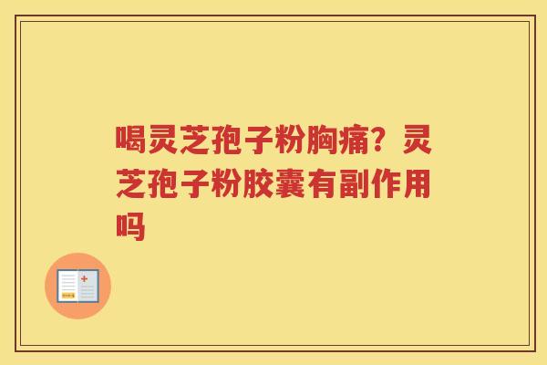 喝灵芝孢子粉胸痛？灵芝孢子粉胶囊有副作用吗