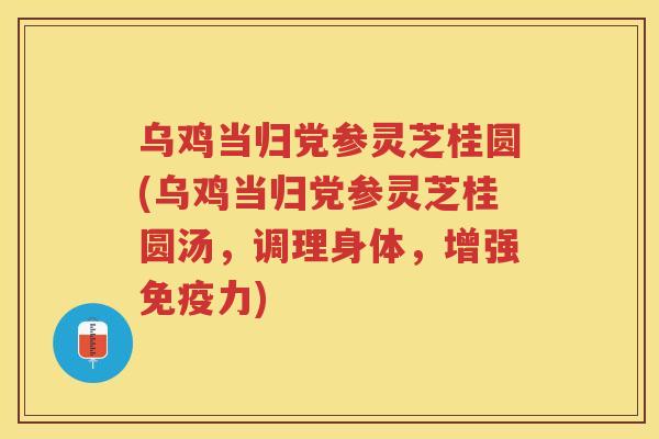 乌鸡当归党参灵芝桂圆(乌鸡当归党参灵芝桂圆汤，调理身体，增强免疫力)