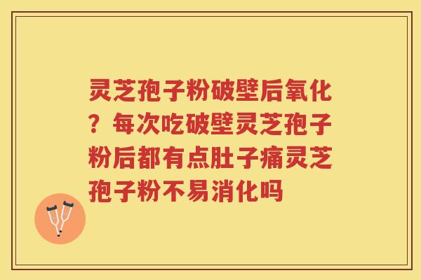 灵芝孢子粉破壁后氧化?每次吃破壁灵芝孢子粉后都有点肚子痛灵芝孢子粉不易消化吗 灵芝孢子粉破壁后氧化?每次吃破壁灵芝孢子粉后都有点肚子痛灵芝孢子粉不易消化吗