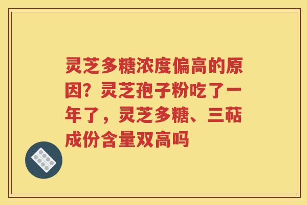 灵芝多糖浓度偏高的原因?灵芝孢子粉吃了一年了,灵芝多糖、三萜成份含量双高吗 灵芝多糖浓度偏高的原因?灵芝孢子粉吃了一年了,灵芝多糖、三萜成份含量双高吗