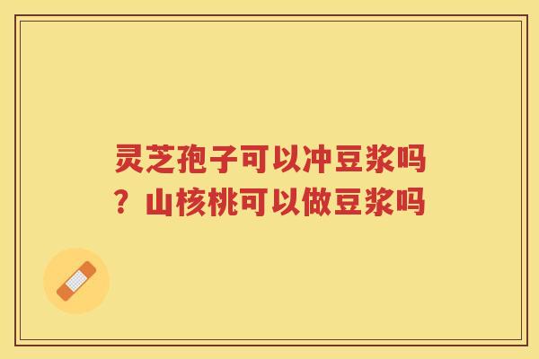 灵芝孢子可以冲豆浆吗？山核桃可以做豆浆吗