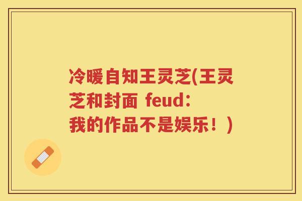 冷暖自知王灵芝(王灵芝和封面 feud：我的作品不是娱乐！)