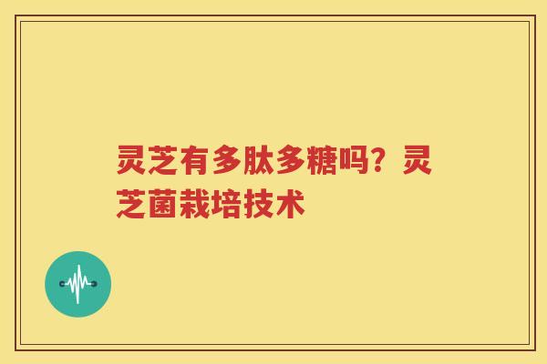 灵芝有多肽多糖吗？灵芝菌栽培技术