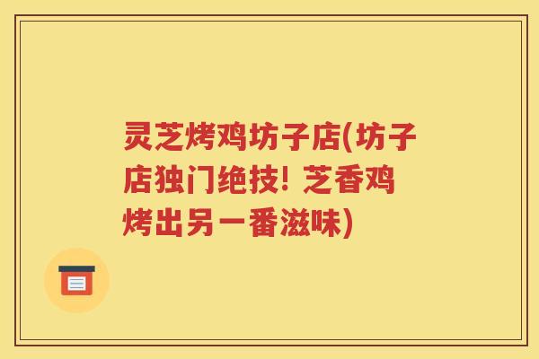 灵芝烤鸡坊子店(坊子店独门绝技! 芝香鸡烤出另一番滋味) 灵芝烤鸡坊子店(坊子店独门绝技! 芝香鸡烤出另一番滋味)