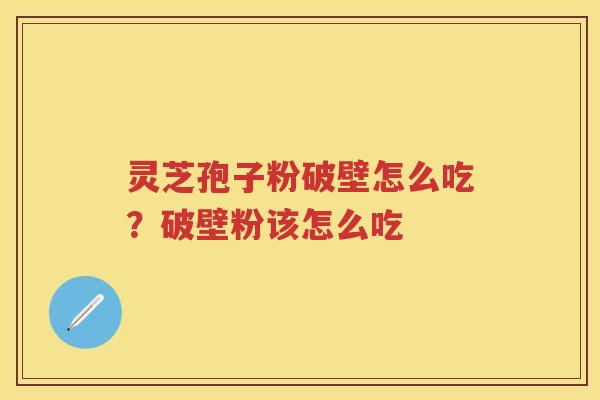 灵芝孢子粉破壁怎么吃？破壁粉该怎么吃