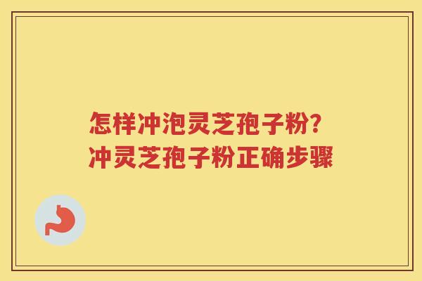 怎样冲泡灵芝孢子粉？冲灵芝孢子粉正确步骤
