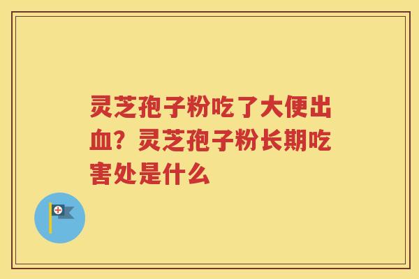 灵芝孢子粉吃了大便出?灵芝孢子粉长期吃害处是什么 灵芝孢子粉吃了大便出?灵芝孢子粉长期吃害处是什么
