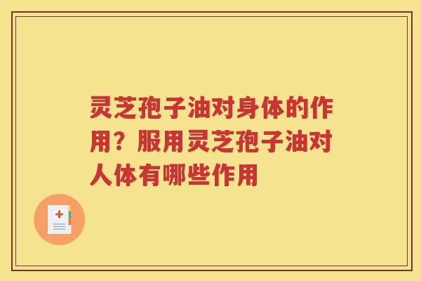 灵芝孢子油对身体的作用？服用灵芝孢子油对人体有哪些作用