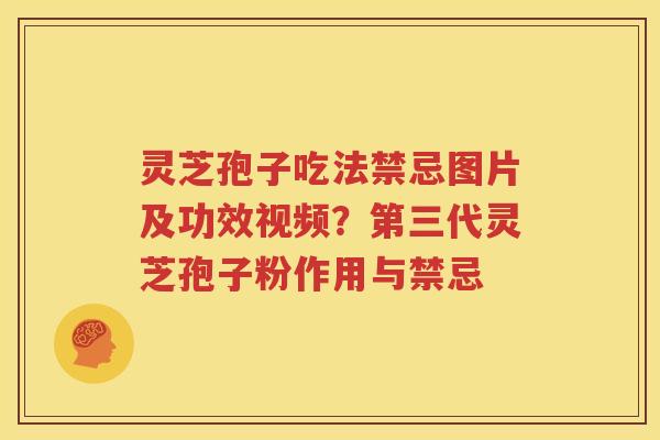灵芝孢子吃法禁忌图片及功效视频？第三代灵芝孢子粉作用与禁忌