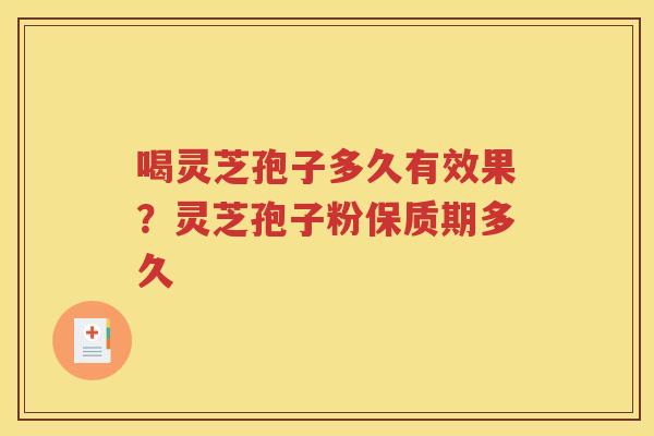 喝灵芝孢子多久有效果?灵芝孢子粉保质期多久 喝灵芝孢子多久有效果?灵芝孢子粉保质期多久