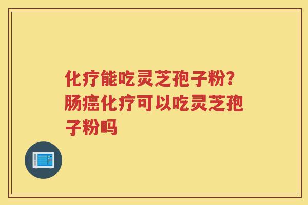 能吃灵芝孢子粉？肠可以吃灵芝孢子粉吗