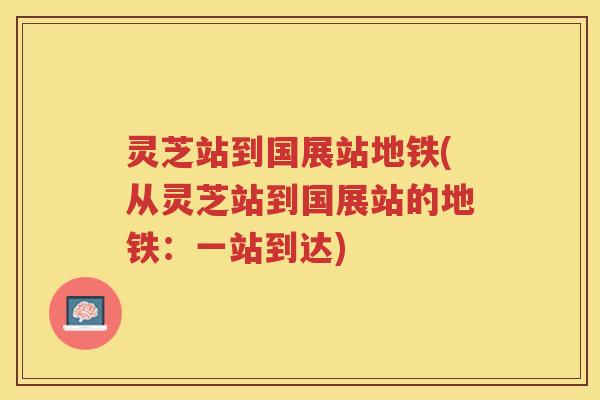 灵芝站到国展站地铁(从灵芝站到国展站的地铁：一站到达)