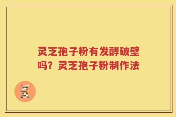 灵芝孢子粉有发酵破壁吗?灵芝孢子粉制作法 灵芝孢子粉有发酵破壁吗?灵芝孢子粉制作法