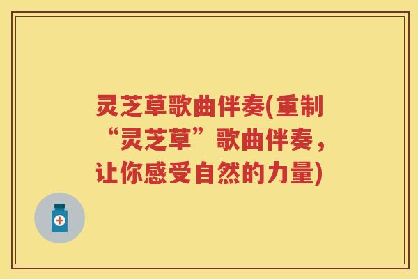 灵芝草歌曲伴奏(重制“灵芝草”歌曲伴奏，让你感受自然的力量)