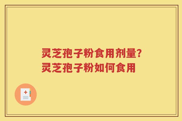 灵芝孢子粉食用剂量？灵芝孢子粉如何食用