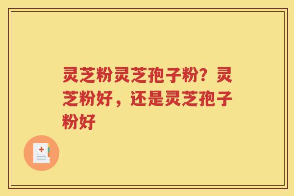 灵芝粉灵芝孢子粉？灵芝粉好，还是灵芝孢子粉好
