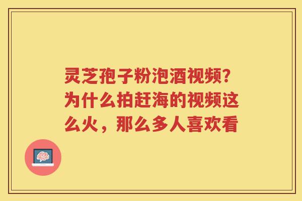 灵芝孢子粉泡酒视频?为什么拍赶海的视频这么火,那么多人喜欢看 灵芝孢子粉泡酒视频?为什么拍赶海的视频这么火,那么多人喜欢看